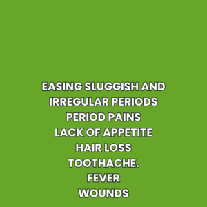 Easing sluggish and irregular periods Period pains Lack of Appetite Hair Loss Toothache Fever Wounds