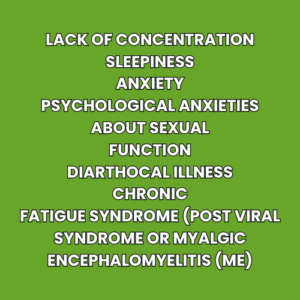 Lack of Concentration Sleepiness Anxiety Psychological anxieties about sexual function Diarthocal illness Chronic Fatigue Syndrome (Post Viral Syndrome or Myalgic Encephalomyelitis (ME)