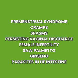 Premenstrual syndrome Cramps Spasms Persisting vaginal discharge Female infertility Saw Palmetto Ginseng Parasites in he intestine