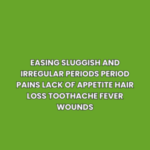 Easing sluggish and irregular periods period pains lack of appetite hair loss toothache fever wounds